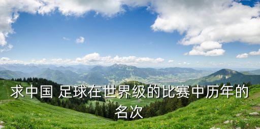 求中國 足球在世界級的比賽中歷年的名次