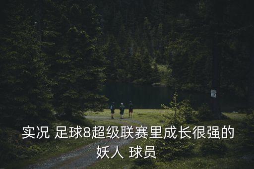  實況 足球8超級聯(lián)賽里成長很強的妖人 球員