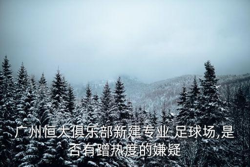 廣州恒大俱樂(lè)部新建專(zhuān)業(yè) 足球場(chǎng),是否有蹭熱度的嫌疑