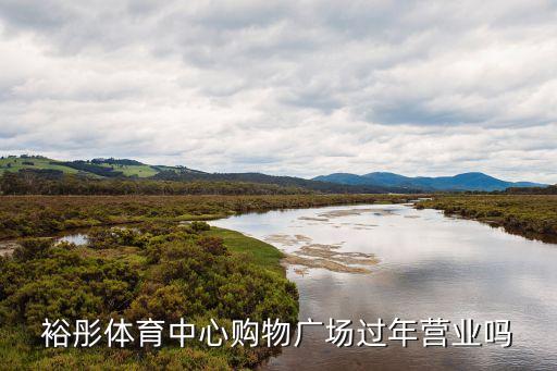 裕彤體育中心購物廣場過年營業(yè)嗎