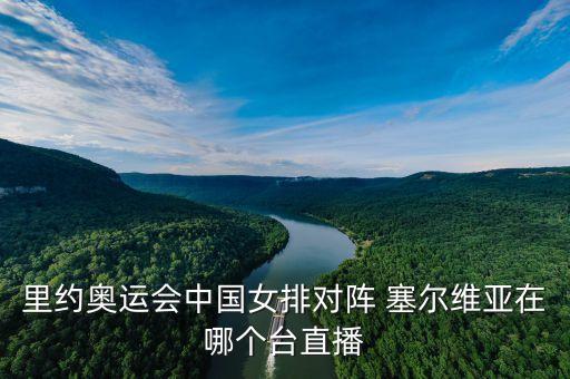 里約奧運(yùn)會(huì)中國(guó)女排對(duì)陣 塞爾維亞在哪個(gè)臺(tái)直播