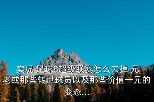  實況 足球8超級聯(lián)賽怎么去掉 元老或那些轉(zhuǎn)世球員以及那些價值一元的變態(tài)...