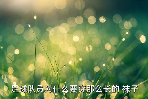  足球隊員為什么要穿那么長的 襪子