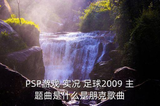 PSP游戲 實(shí)況 足球2009 主題曲是什么是朋克歌曲