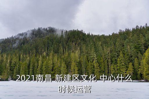 2021南昌 新建區(qū)文化 中心什么時候運營