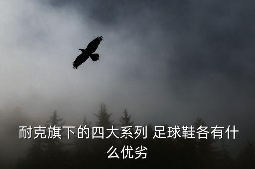  耐克旗下的四大系列 足球鞋各有什么優(yōu)劣