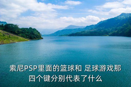 索尼PSP里面的籃球和 足球游戲那四個(gè)鍵分別代表了什么