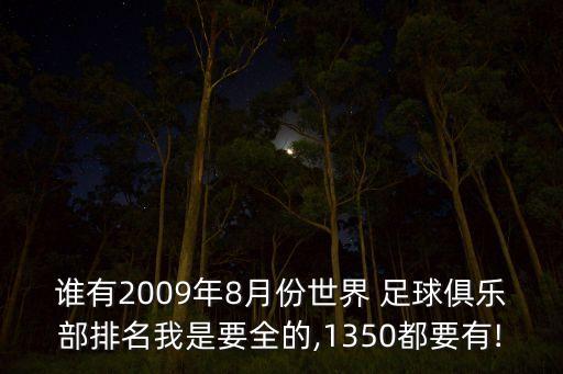 誰(shuí)有2009年8月份世界 足球俱樂(lè)部排名我是要全的,1350都要有!