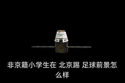 非京籍小學生在 北京踢 足球前景怎么樣