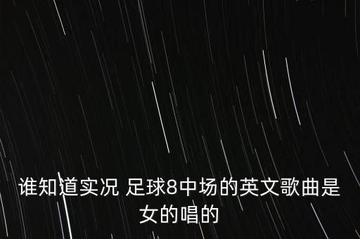 誰知道實(shí)況 足球8中場(chǎng)的英文歌曲是女的唱的