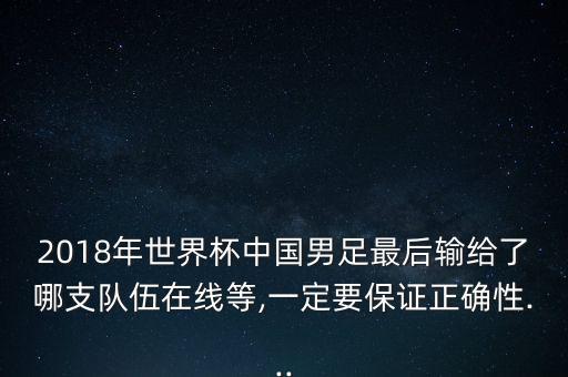 2018年世界杯中國男足最后輸給了哪支隊伍在線等,一定要保證正確性...
