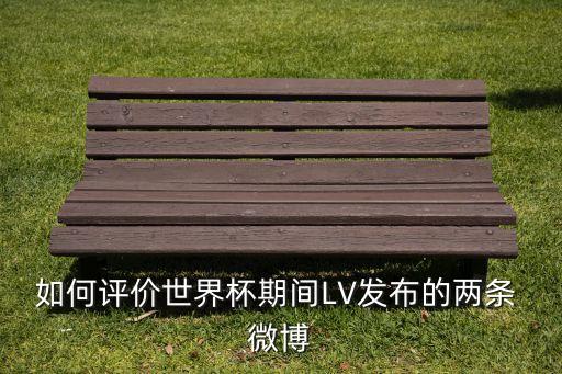 如何評(píng)價(jià)世界杯期間LV發(fā)布的兩條 微博