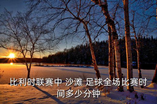 比利時聯(lián)賽中 沙灘 足球全場比賽時間多少分鐘