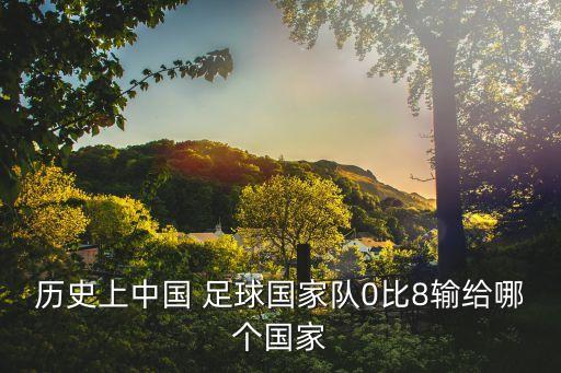 歷史上中國 足球國家隊(duì)0比8輸給哪個國家