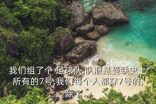 我們組了個 足球隊,隊服是曼聯(lián)史上所有的7號,我們每個人都穿7號的,除了...