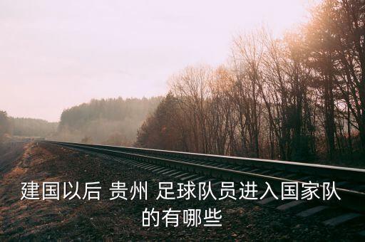 建國以后 貴州 足球隊(duì)員進(jìn)入國家隊(duì)的有哪些