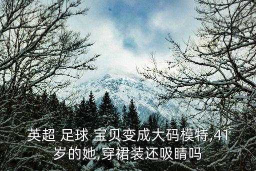 英超 足球 寶貝變成大碼模特,41歲的她,穿裙裝還吸睛嗎
