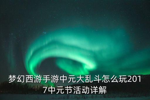 夢幻西游手游中元大亂斗怎么玩2017中元節(jié)活動詳解