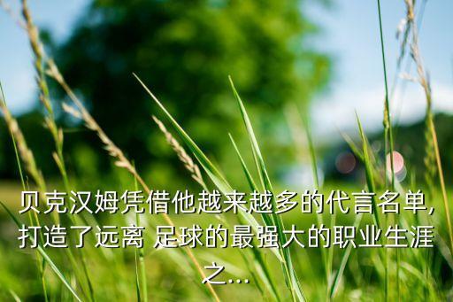 貝克漢姆憑借他越來(lái)越多的代言名單,打造了遠(yuǎn)離 足球的最強(qiáng)大的職業(yè)生涯之...