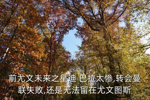 前尤文未來之星迪 巴拉太慘,轉(zhuǎn)會(huì)曼聯(lián)失敗,還是無法留在尤文圖斯