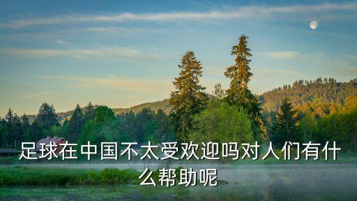  足球在中國不太受歡迎嗎對人們有什么幫助呢