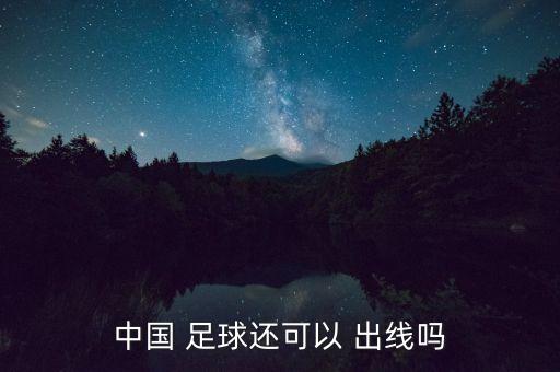 中國(guó) 足球還可以 出線嗎