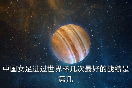 中國女足進過世界杯幾次最好的戰(zhàn)績是第幾