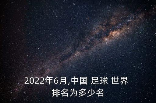 2022年6月,中國 足球 世界 排名為多少名