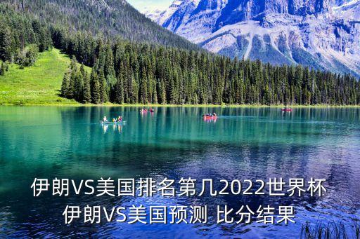伊朗VS美國(guó)排名第幾2022世界杯伊朗VS美國(guó)預(yù)測(cè) 比分結(jié)果