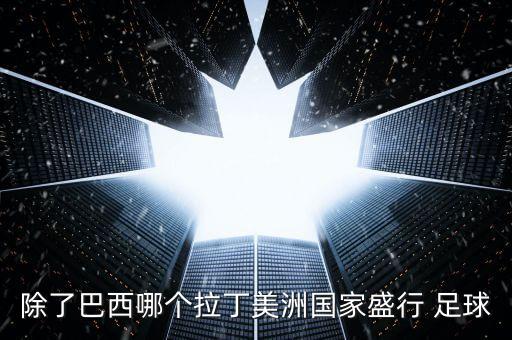 除了巴西哪個拉丁美洲國家盛行 足球