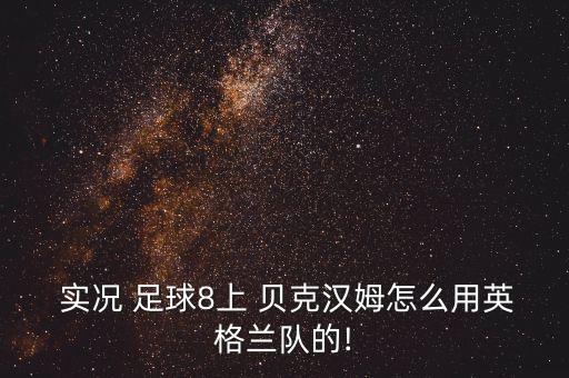  實(shí)況 足球8上 貝克漢姆怎么用英格蘭隊(duì)的!