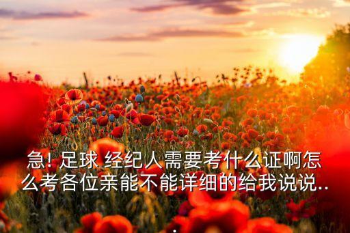 急! 足球 經(jīng)紀(jì)人需要考什么證啊怎么考各位親能不能詳細(xì)的給我說說...