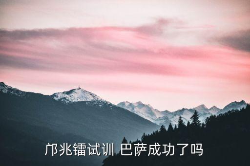 鄺兆鐳試訓 巴薩成功了嗎