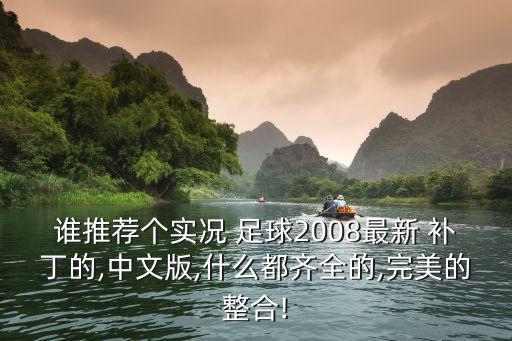 誰推薦個(gè)實(shí)況 足球2008最新 補(bǔ)丁的,中文版,什么都齊全的,完美的整合!