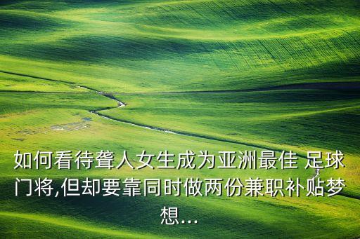 如何看待聾人女生成為亞洲最佳 足球門將,但卻要靠同時(shí)做兩份兼職補(bǔ)貼夢(mèng)想...