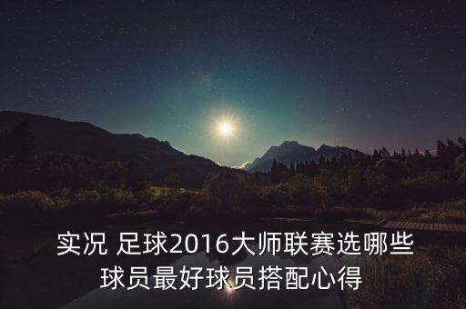  實況 足球2016大師聯(lián)賽選哪些球員最好球員搭配心得