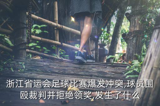 浙江省運會足球比賽爆發(fā)沖突,球員圍毆裁判并拒絕領獎,發(fā)生了什么