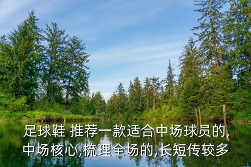 足球鞋 推薦一款適合中場球員的,中場核心,梳理全場的,長短傳較多
