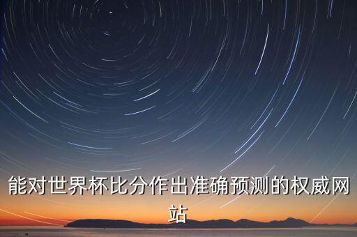 能對世界杯比分作出準確預(yù)測的權(quán)威網(wǎng)站