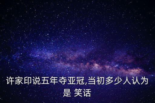 許家印說(shuō)五年奪亞冠,當(dāng)初多少人認(rèn)為是 笑話