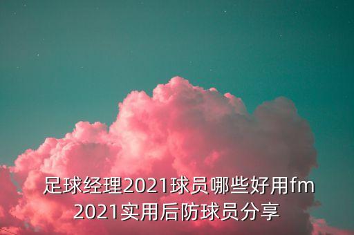  足球經(jīng)理2021球員哪些好用fm2021實用后防球員分享