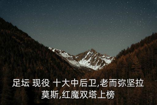 足壇 現(xiàn)役 十大中后衛(wèi),老而彌堅拉莫斯,紅魔雙塔上榜