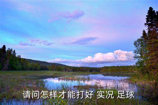 請問怎樣才能打好 實況 足球