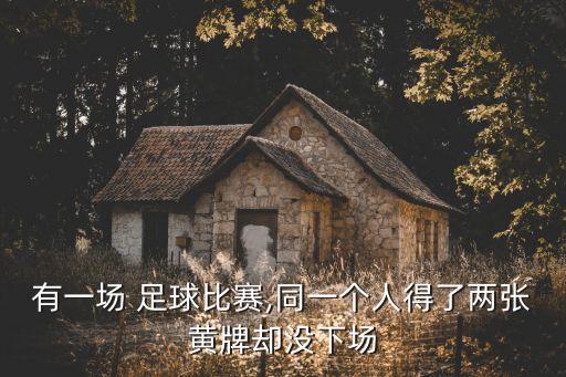 有一場(chǎng) 足球比賽,同一個(gè)人得了兩張黃牌卻沒(méi)下場(chǎng)