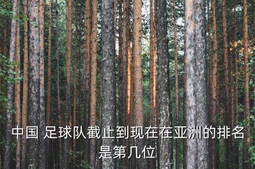 中國 足球隊(duì)截止到現(xiàn)在在亞洲的排名是第幾位