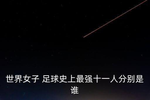 世界女子 足球史上最強(qiáng)十一人分別是誰(shuí)