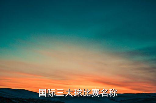 國際三大球比賽名稱