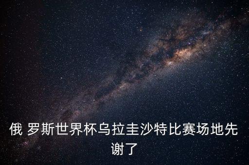 俄 羅斯世界杯烏拉圭沙特比賽場(chǎng)地先謝了