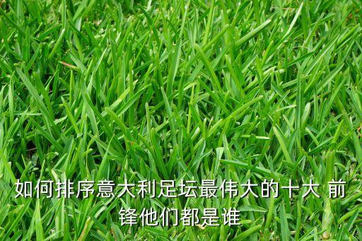 如何排序意大利足壇最偉大的十大 前鋒他們都是誰