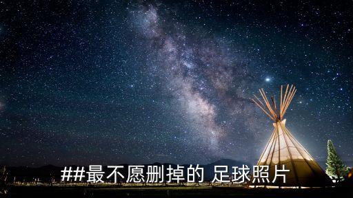 ##最不愿刪掉的 足球照片